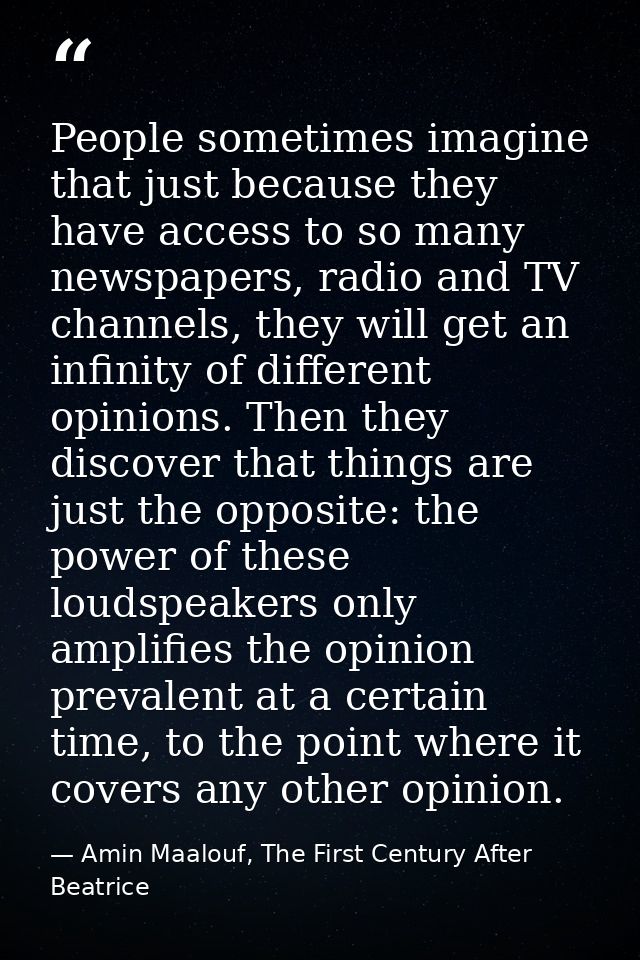 People sometimes imagine that just because they have access to so many newspapers, radio and TV channels, they will get  — Amin Maalouf, The First Century After Beatrice
