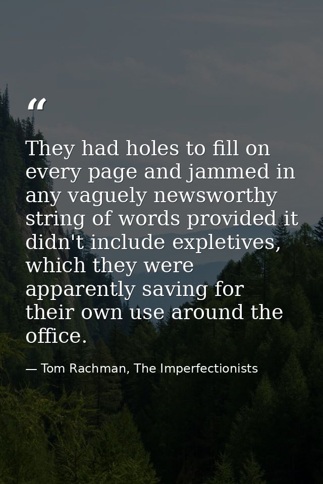 They had holes to fill on every page and jammed in any vaguely newsworthy string of words provided it didn't include exp — Tom Rachman, The Imperfectionists