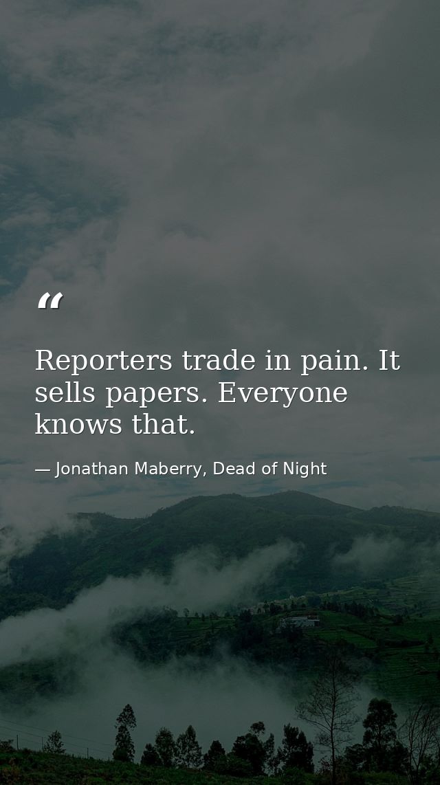 Reporters trade in pain. It sells papers. Everyone knows that. — Jonathan Maberry, Dead of Night