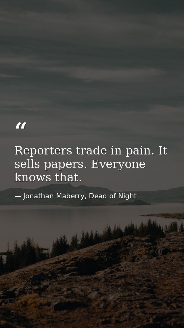 Reporters trade in pain. It sells papers. Everyone knows that. — Jonathan Maberry, Dead of Night
