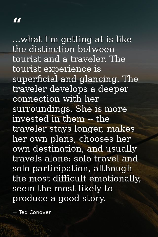 ...what I'm getting at is like the distinction between tourist and a traveler. The tourist experience is superficial and — Ted Conover