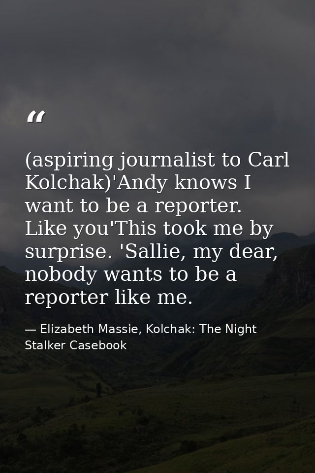 (aspiring journalist to Carl Kolchak)'Andy knows I want to be a reporter. Like you'This took me by surprise. 'Sallie, my — Elizabeth Massie, Kolchak: The Night Stalker Casebook