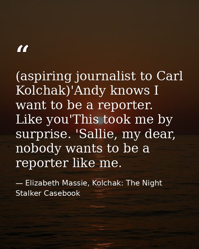 (aspiring journalist to Carl Kolchak)'Andy knows I want to be a reporter. Like you'This took me by surprise. 'Sallie, my — Elizabeth Massie, Kolchak: The Night Stalker Casebook