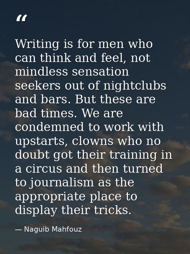 Writing is for men who can think and feel, not mindless sensation seekers out of nightclubs and bars. But these are bad  — Naguib Mahfouz