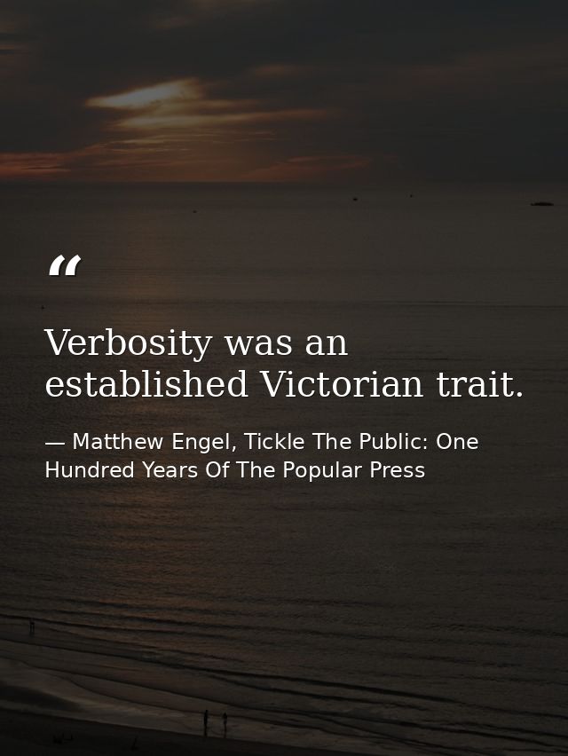 Verbosity was an established Victorian trait. — Matthew Engel, Tickle The Public: One Hundred Years Of The Popular Press