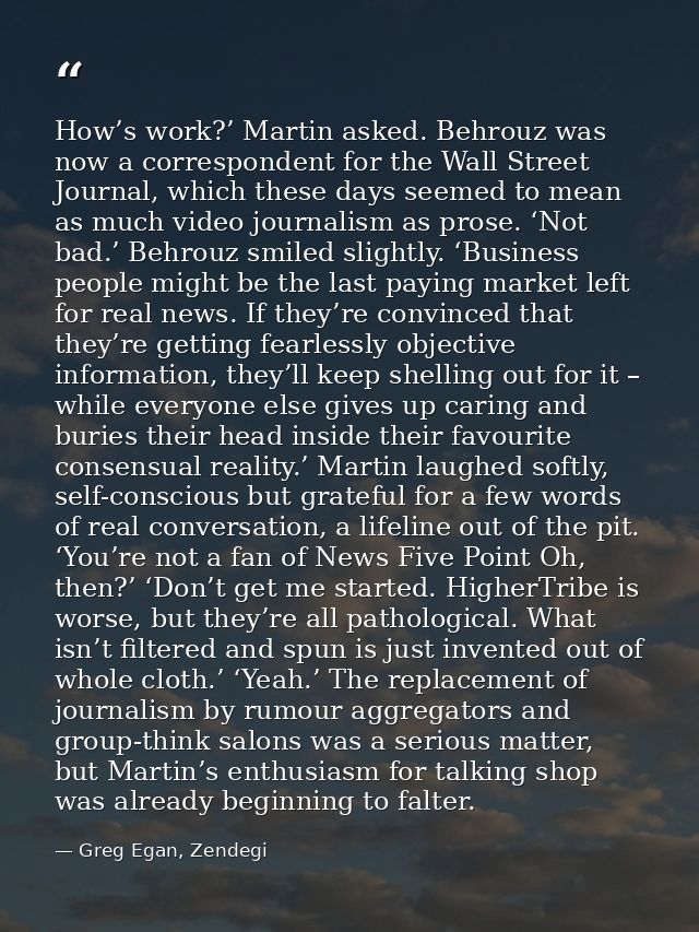 How’s work?’ Martin asked. Behrouz was now a correspondent for the Wall Street Journal, which these days seemed to mean  — Greg Egan, Zendegi