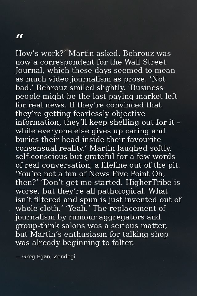 How’s work?’ Martin asked. Behrouz was now a correspondent for the Wall Street Journal, which these days seemed to mean  — Greg Egan, Zendegi