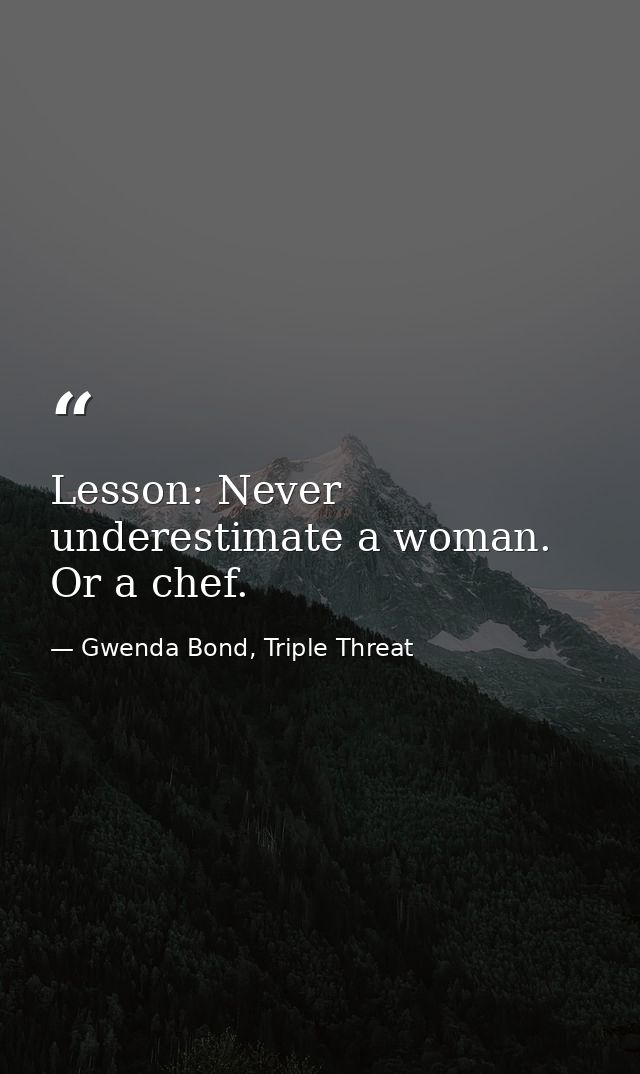 Lesson: Never underestimate a woman. Or a chef. — Gwenda Bond, Triple Threat