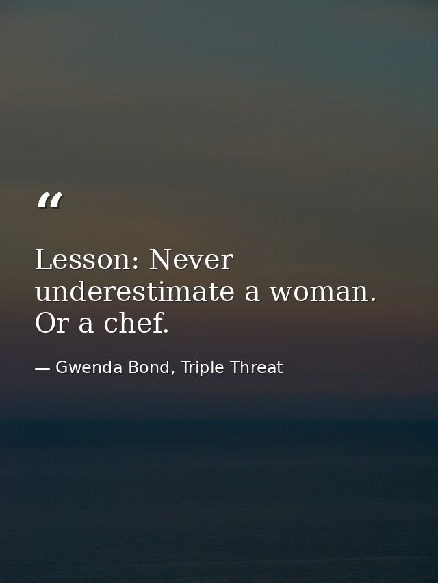 Lesson: Never underestimate a woman. Or a chef. — Gwenda Bond, Triple Threat