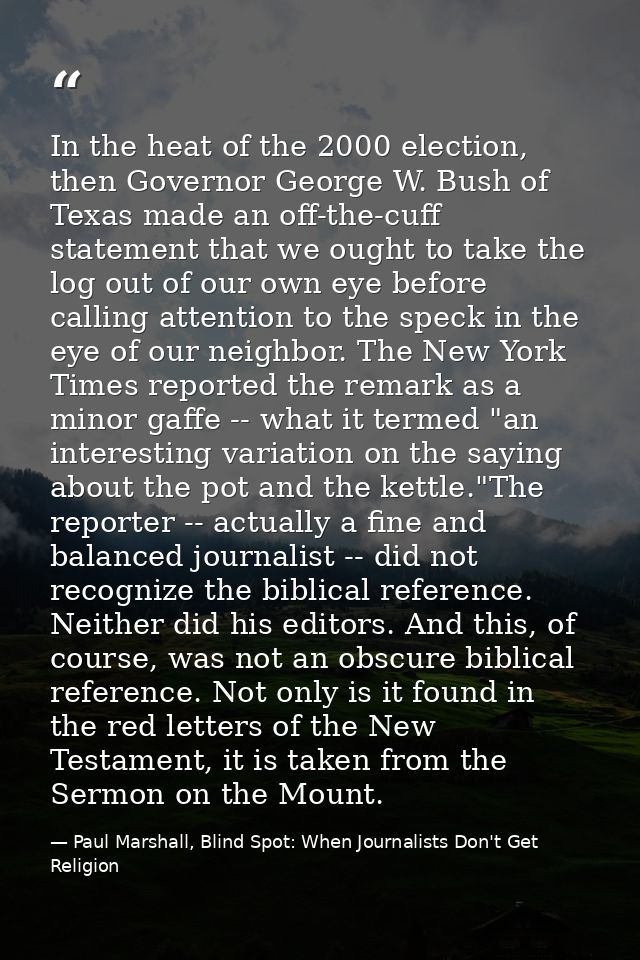 In the heat of the 2000 election, then Governor George W. Bush of Texas made an off-the-cuff statement that we ought to  — Paul Marshall, Blind Spot: When Journalists Don't Get Religion