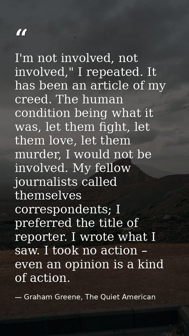 I'm not involved, not involved," I repeated. It has been an article of my creed. The human condition being what it was,  — Graham Greene, The Quiet American