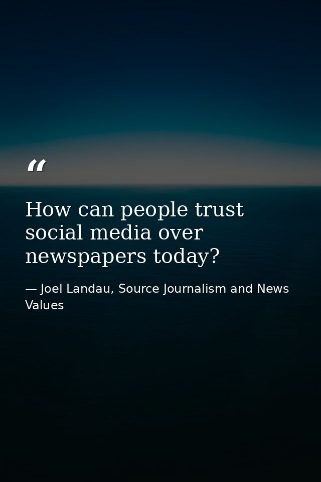 How can people trust social media over newspapers today? — Joel Landau, Source Journalism and News Values