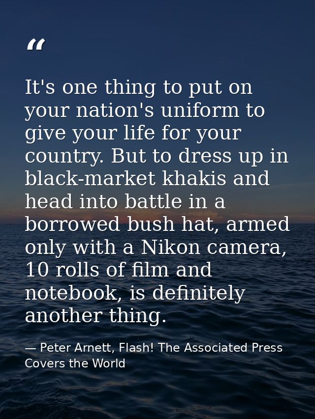 It's one thing to put on your nation's uniform to give your life for your country. But to dress up in black-market khaki — Peter Arnett, Flash! The Associated Press Covers the World