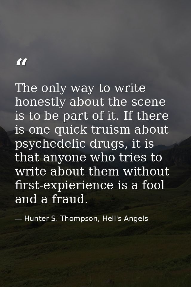 The only way to write honestly about the scene is to be part of it. If there is one quick truism about psychedelic drugs — Hunter S. Thompson, Hell's Angels