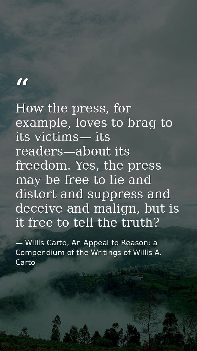 How the press, for example, loves to brag to its victims— its readers—about its freedom. Yes, the press may be free to l — Willis Carto, An Appeal to Reason: a Compendium of the Writings of Willis A. Carto