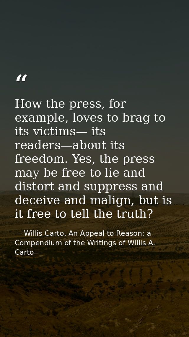 How the press, for example, loves to brag to its victims— its readers—about its freedom. Yes, the press may be free to l — Willis Carto, An Appeal to Reason: a Compendium of the Writings of Willis A. Carto