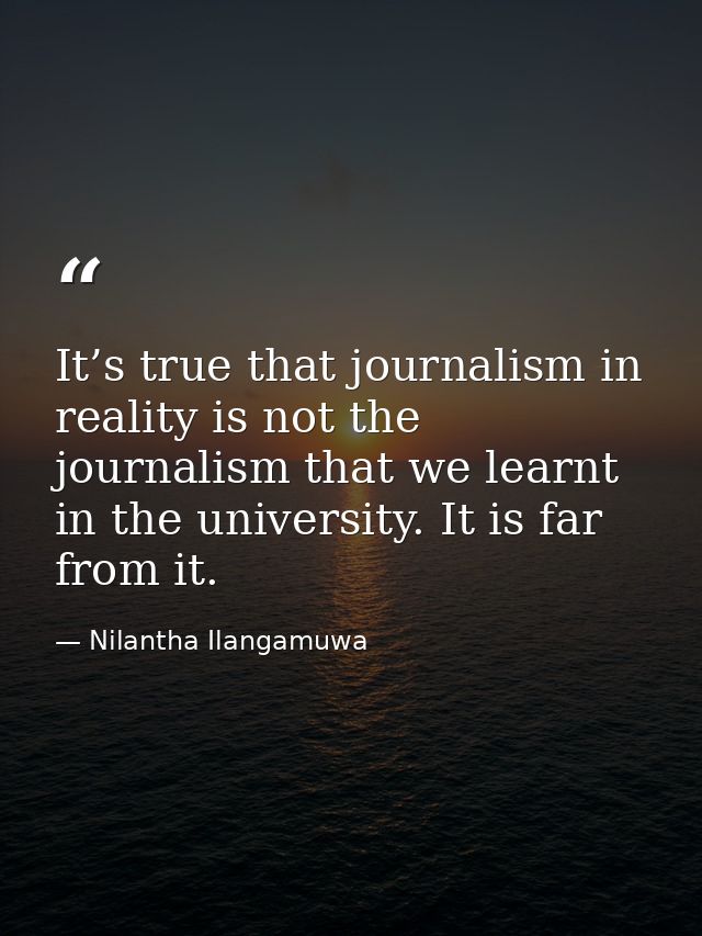 It’s true that journalism in reality is not the journalism that we learnt in the university. It is far from it. — Nilantha Ilangamuwa