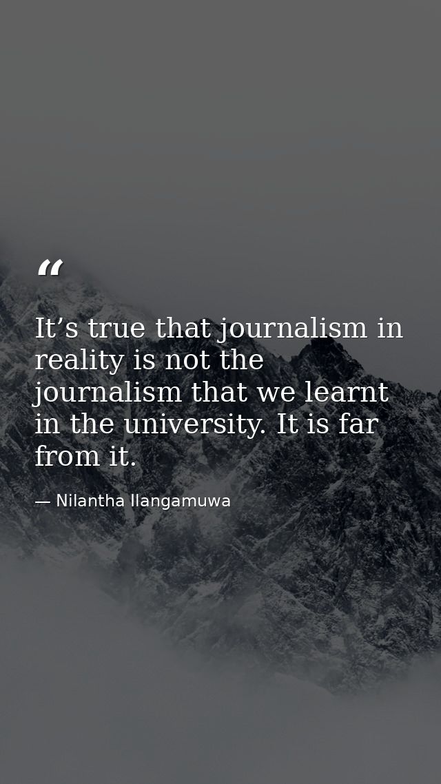 It’s true that journalism in reality is not the journalism that we learnt in the university. It is far from it. — Nilantha Ilangamuwa