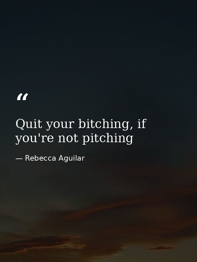 Quit your bitching, if you're not pitching — Rebecca Aguilar