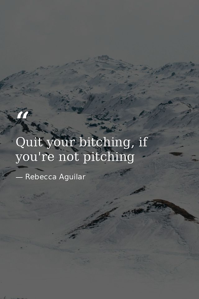 Quit your bitching, if you're not pitching — Rebecca Aguilar
