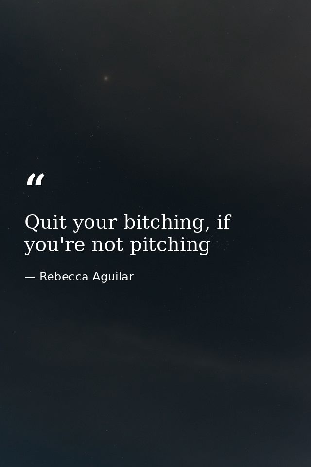 Quit your bitching, if you're not pitching — Rebecca Aguilar