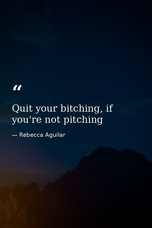 Quit your bitching, if you're not pitching — Rebecca Aguilar