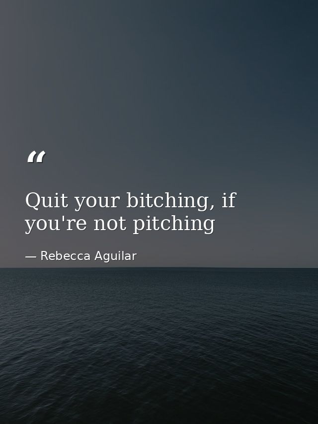 Quit your bitching, if you're not pitching — Rebecca Aguilar