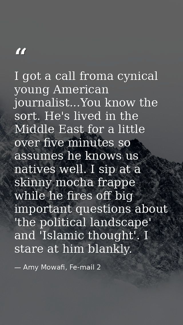 I got a call froma cynical young American journalist...You know the sort. He's lived in the Middle East for a little ove — Amy Mowafi, Fe-mail 2