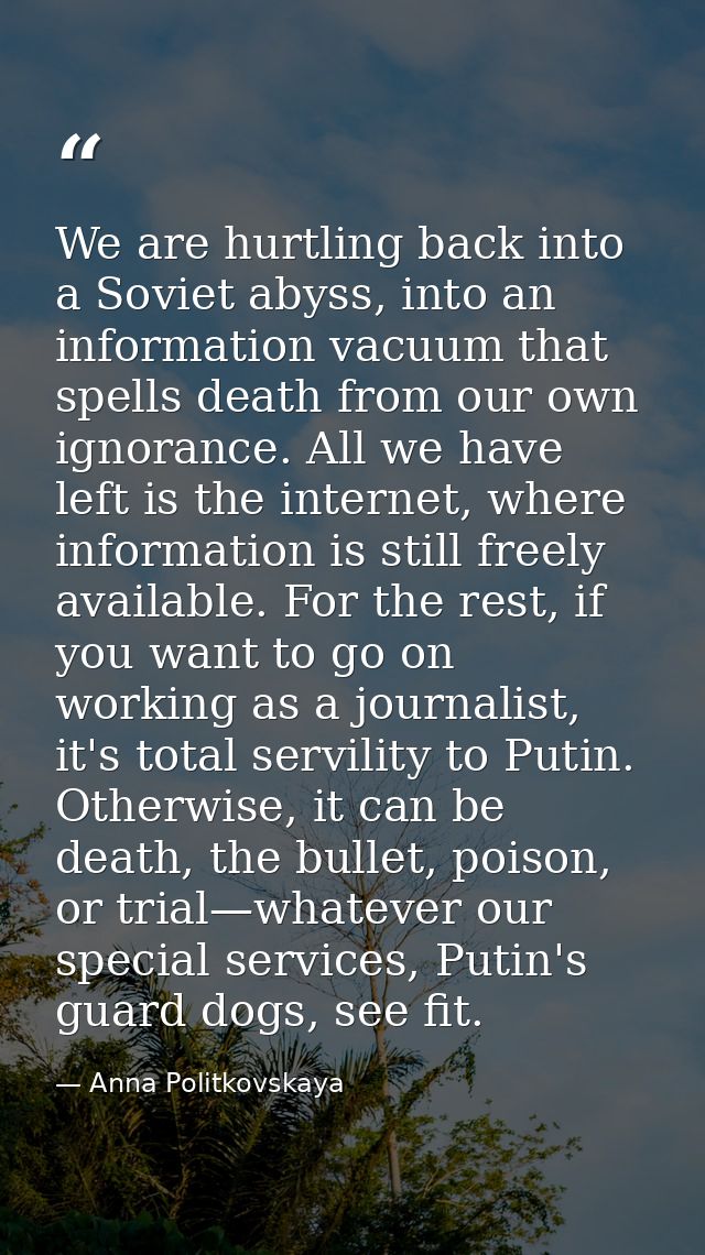 We are hurtling back into a Soviet abyss, into an information vacuum that spells death from our own ignorance. All we ha — Anna Politkovskaya