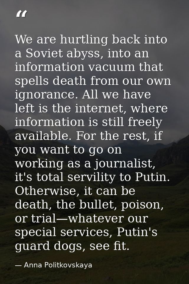 We are hurtling back into a Soviet abyss, into an information vacuum that spells death from our own ignorance. All we ha — Anna Politkovskaya