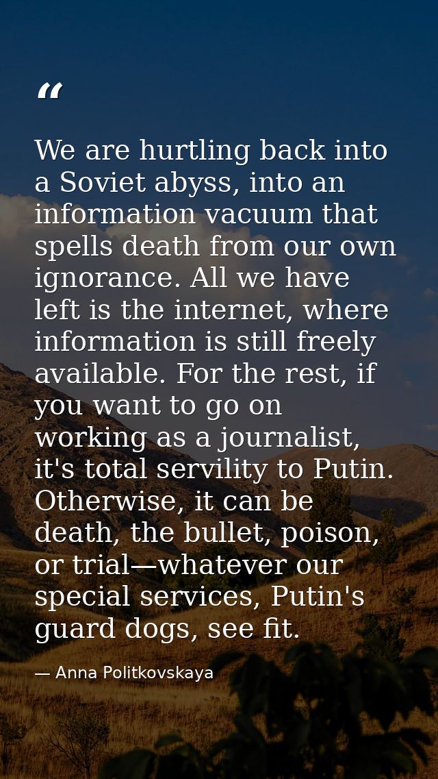 We are hurtling back into a Soviet abyss, into an information vacuum that spells death from our own ignorance. All we ha — Anna Politkovskaya