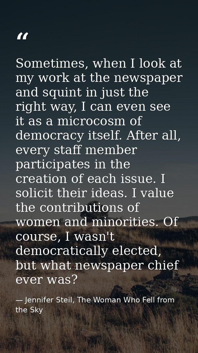 Sometimes, when I look at my work at the newspaper and squint in just the right way, I can even see it as a microcosm of — Jennifer Steil, The Woman Who Fell from the Sky