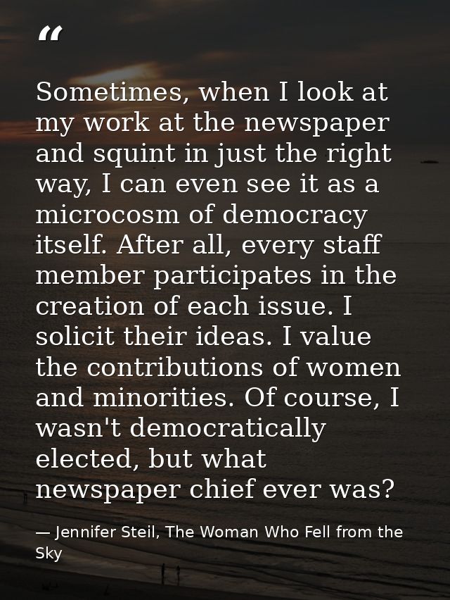 Sometimes, when I look at my work at the newspaper and squint in just the right way, I can even see it as a microcosm of — Jennifer Steil, The Woman Who Fell from the Sky