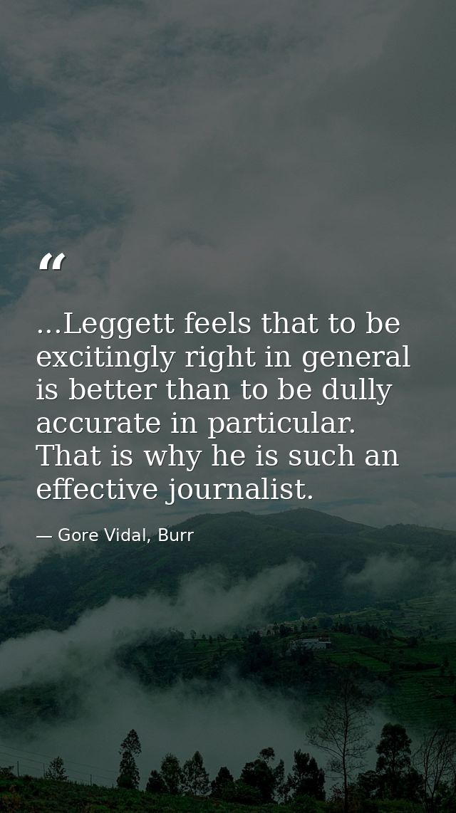 ...Leggett feels that to be excitingly right in general is better than to be dully accurate in particular. That is why h — Gore Vidal, Burr