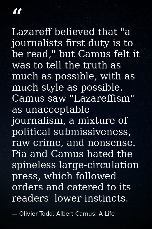 Lazareff believed that "a journalists first duty is to be read," but Camus felt it was to tell the truth as much as poss — Olivier Todd, Albert Camus: A Life