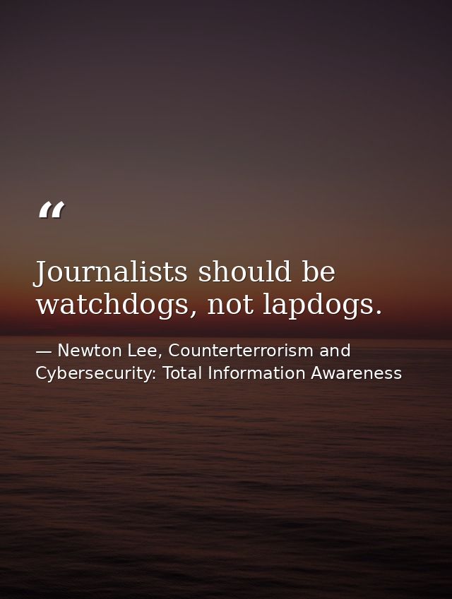 Journalists should be watchdogs, not lapdogs. — Newton Lee, Counterterrorism and Cybersecurity: Total Information Awareness