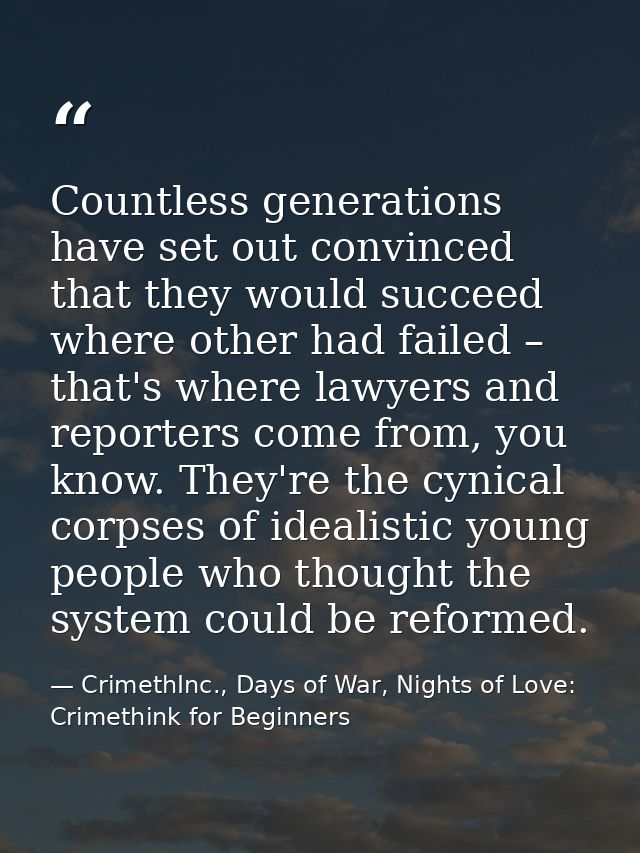 Countless generations have set out convinced that they would succeed where other had failed – that's where lawyers and r — CrimethInc., Days of War, Nights of Love: Crimethink for Beginners