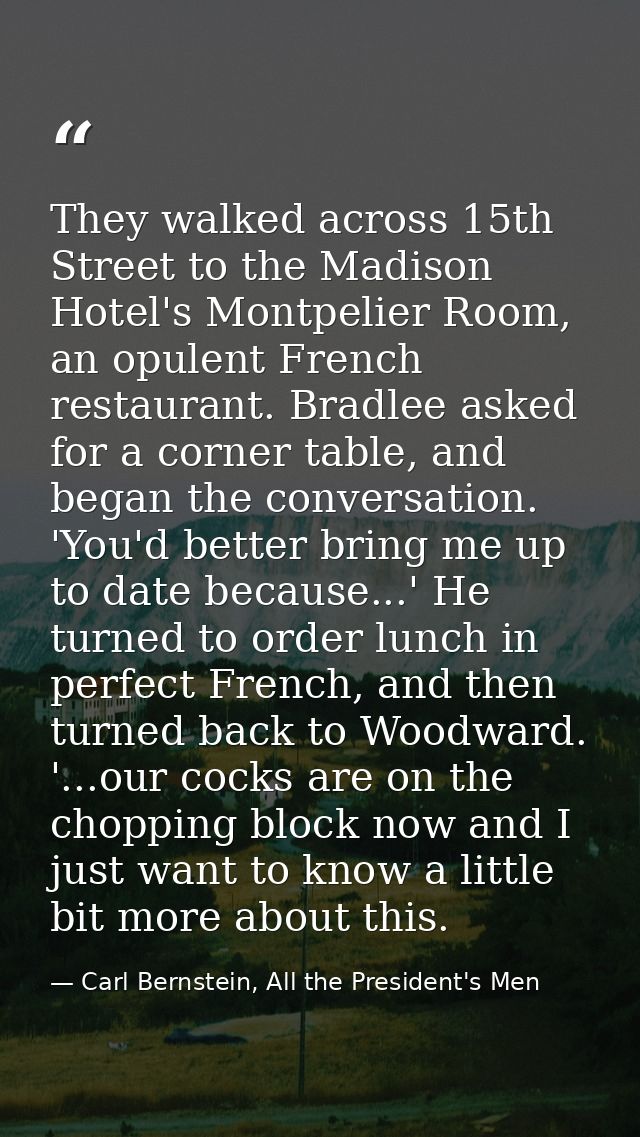 They walked across 15th Street to the Madison Hotel's Montpelier Room, an opulent French restaurant. Bradlee asked for a — Carl Bernstein, All the President's Men