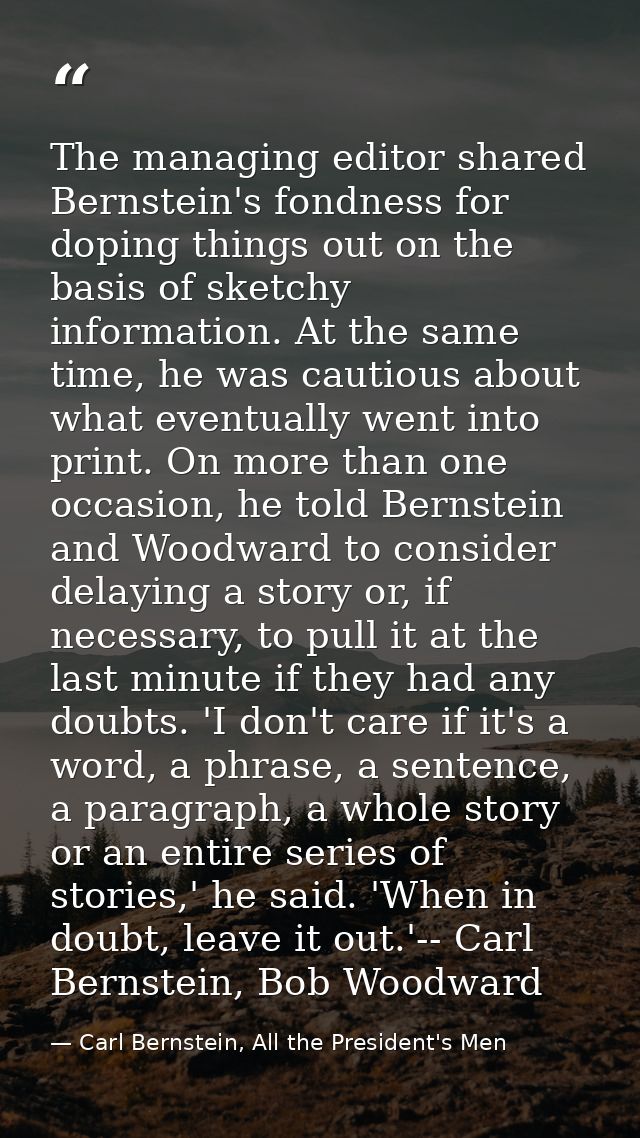 The managing editor shared Bernstein's fondness for doping things out on the basis of sketchy information. At the same t — Carl Bernstein, All the President's Men