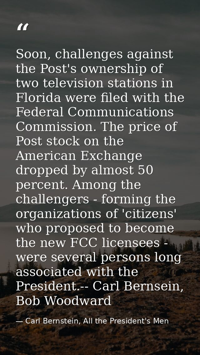 Soon, challenges against the Post's ownership of two television stations in Florida were filed with the Federal Communic — Carl Bernstein, All the President's Men
