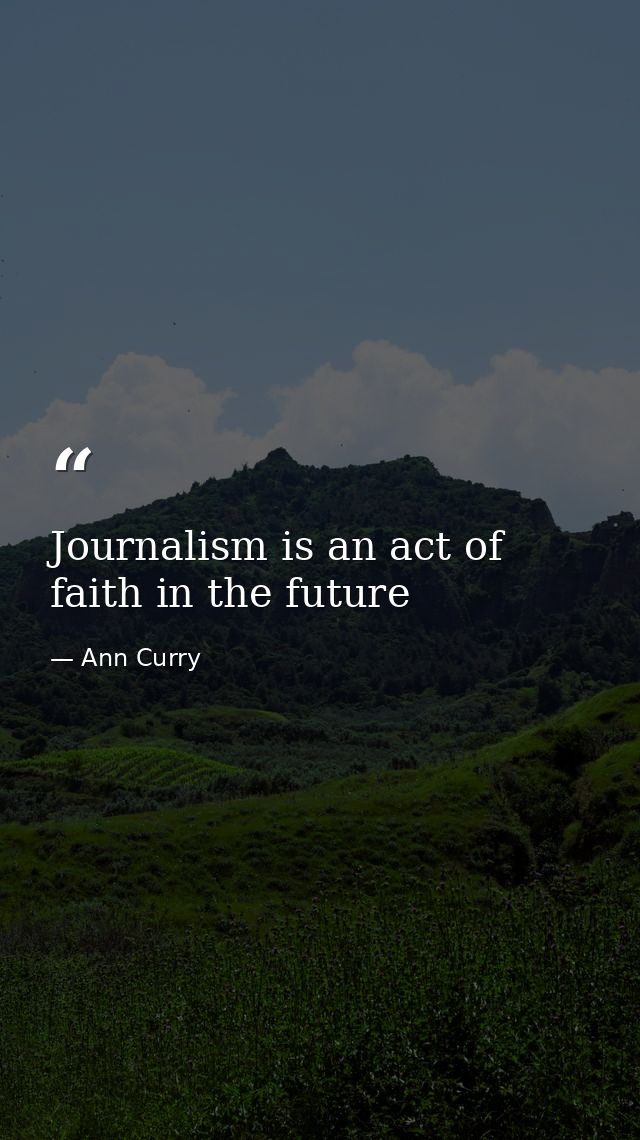 Journalism is an act of faith in the future — Ann Curry