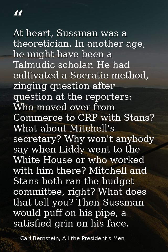 At heart, Sussman was a theoretician. In another age, he might have been a Talmudic scholar. He had cultivated a Socrati — Carl Bernstein, All the President's Men