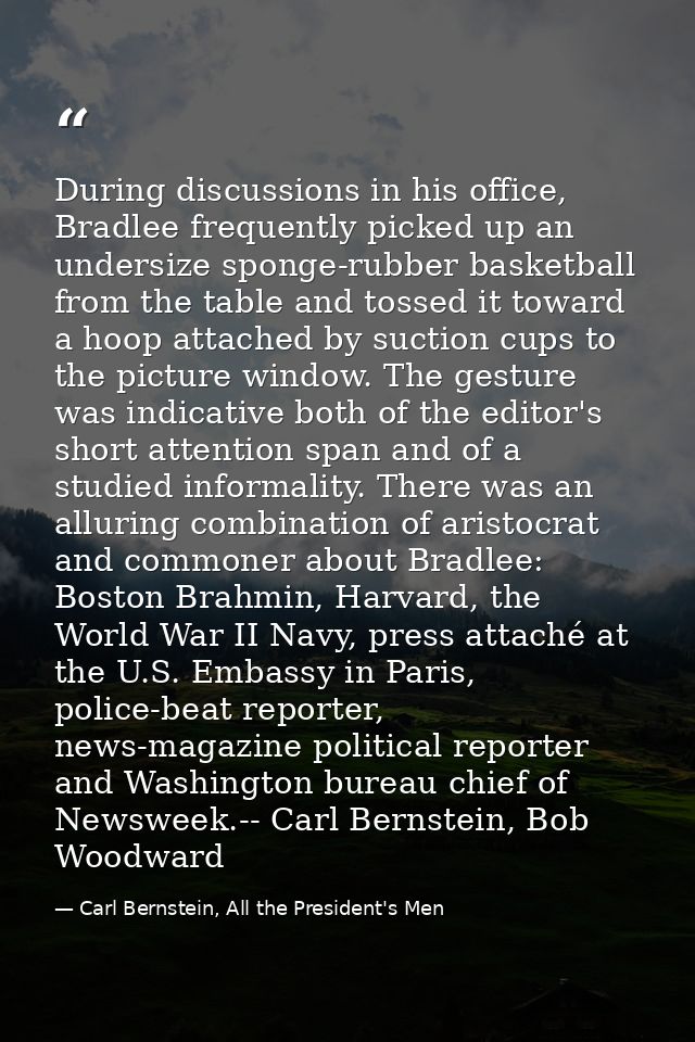 During discussions in his office, Bradlee frequently picked up an undersize sponge-rubber basketball from the table and  — Carl Bernstein, All the President's Men