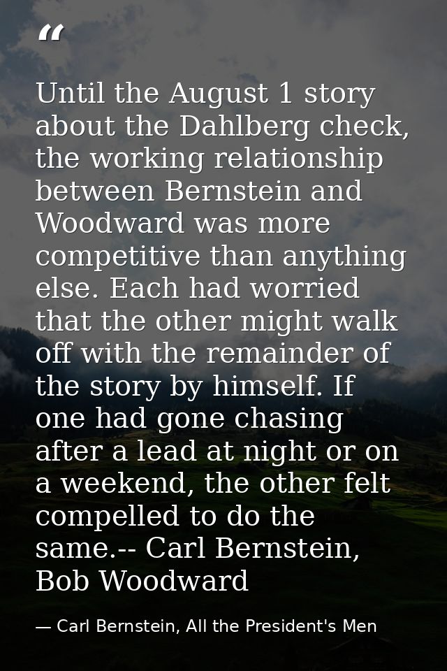Until the August 1 story about the Dahlberg check, the working relationship between Bernstein and Woodward was more comp — Carl Bernstein, All the President's Men