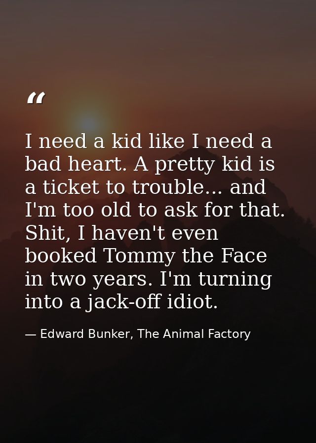 I need a kid like I need a bad heart. A pretty kid is a ticket to trouble... and I'm too old to ask for that. Shit, I ha — Edward Bunker, The Animal Factory