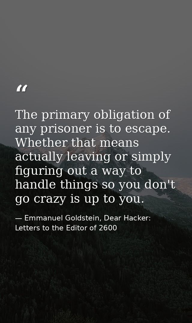 The primary obligation of any prisoner is to escape. Whether that means actually leaving or simply figuring out a way to — Emmanuel Goldstein, Dear Hacker: Letters to the Editor of 2600