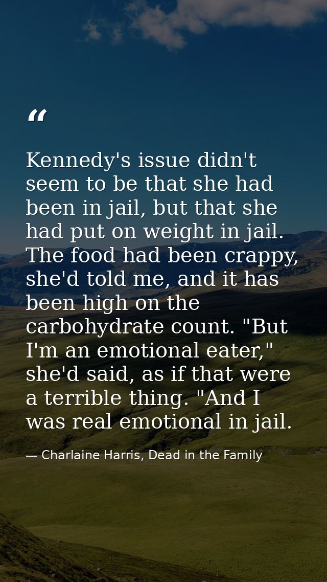 Kennedy's issue didn't seem to be that she had been in jail, but that she had put on weight in jail. The food had been c — Charlaine Harris, Dead in the Family