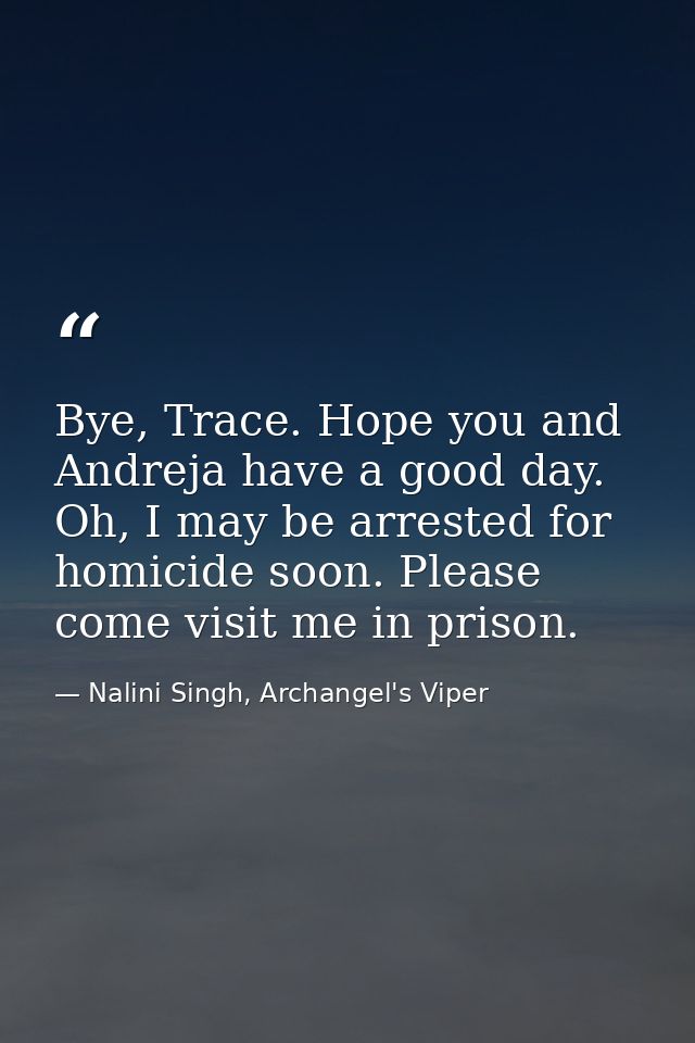 Bye, Trace. Hope you and Andreja have a good day. Oh, I may be arrested for homicide soon. Please come visit me in priso — Nalini Singh, Archangel's Viper