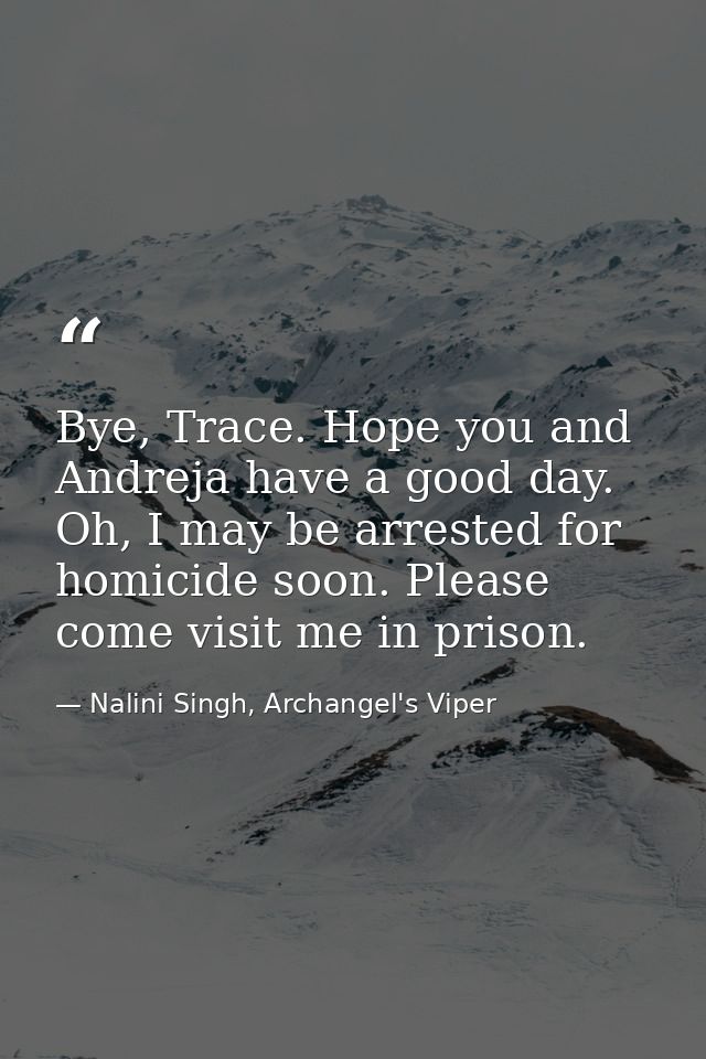 Bye, Trace. Hope you and Andreja have a good day. Oh, I may be arrested for homicide soon. Please come visit me in priso — Nalini Singh, Archangel's Viper