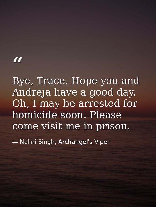 Bye, Trace. Hope you and Andreja have a good day. Oh, I may be arrested for homicide soon. Please come visit me in priso — Nalini Singh, Archangel's Viper